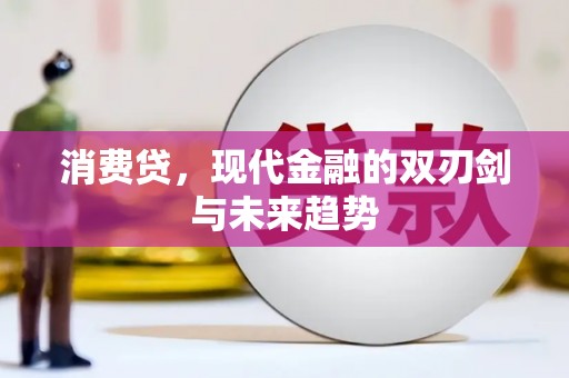 武江消费贷，现代金融的双刃剑与未来趋势