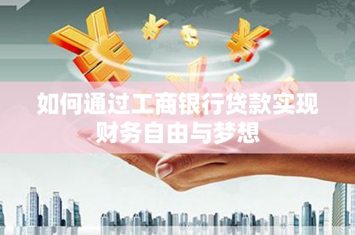 武江如何通过工商银行贷款实现财务自由与梦想