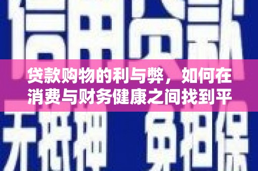 武江贷款购物的利与弊，如何在消费与财务健康之间找到平衡