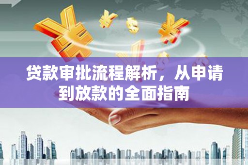 武江贷款审批流程解析，从申请到放款的全面指南