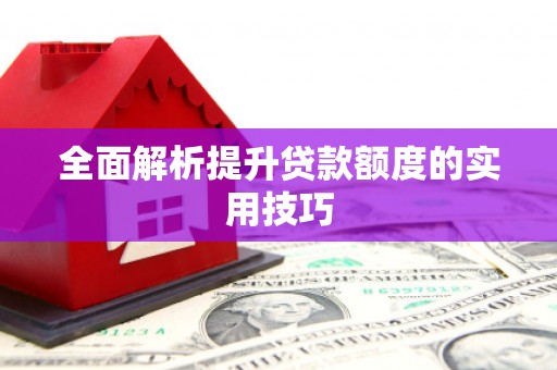 武江全面解析提升贷款额度的实用技巧