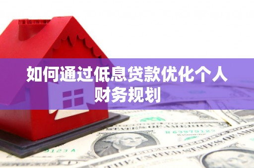武江如何通过低息贷款优化个人财务规划