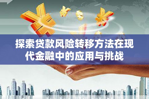 武江探索贷款风险转移方法在现代金融中的应用与挑战