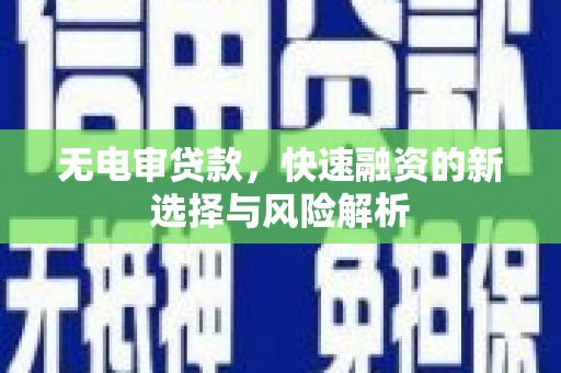 武江无电审贷款，快速融资的新选择与风险解析