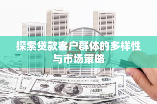 武江探索贷款客户群体的多样性与市场策略
