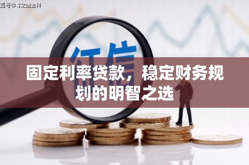 武江固定利率贷款，稳定财务规划的明智之选