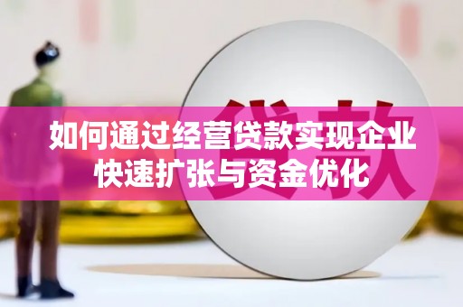 武江如何通过经营贷款实现企业快速扩张与资金优化