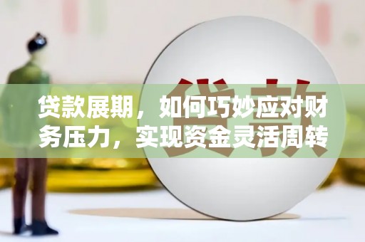武江贷款展期，如何巧妙应对财务压力，实现资金灵活周转