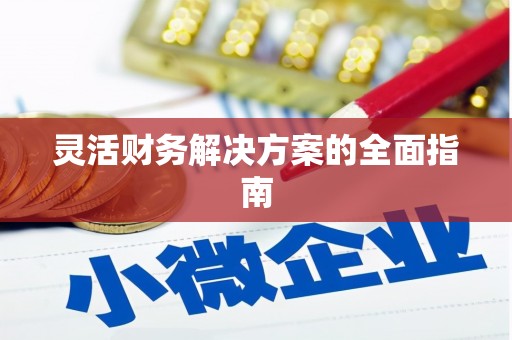 武江灵活财务解决方案的全面指南