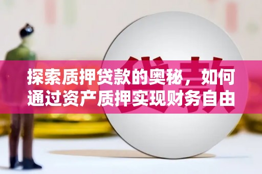 武江探索质押贷款的奥秘，如何通过资产质押实现财务自由