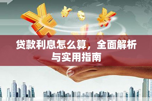 武江贷款利息怎么算，全面解析与实用指南