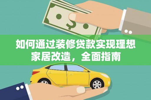 武江如何通过装修贷款实现理想家居改造，全面指南