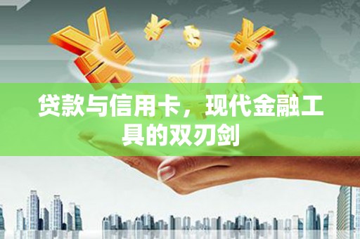 武江贷款与信用卡，现代金融工具的双刃剑