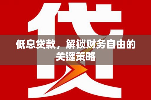 武江低息贷款，解锁财务自由的关键策略