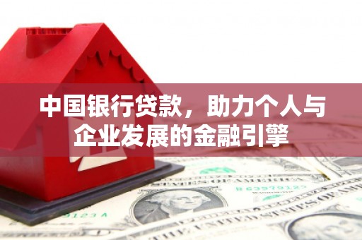 武江中国银行贷款，助力个人与企业发展的金融引擎