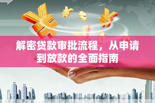 武江解密贷款审批流程，从申请到放款的全面指南