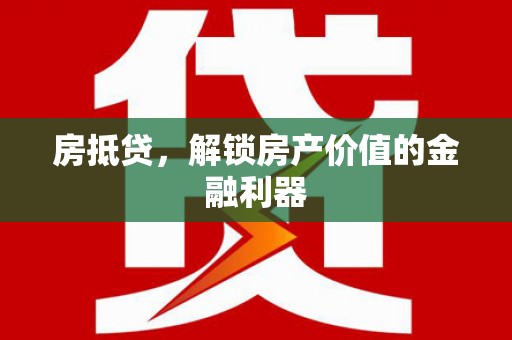 武江房抵贷，解锁房产价值的金融利器