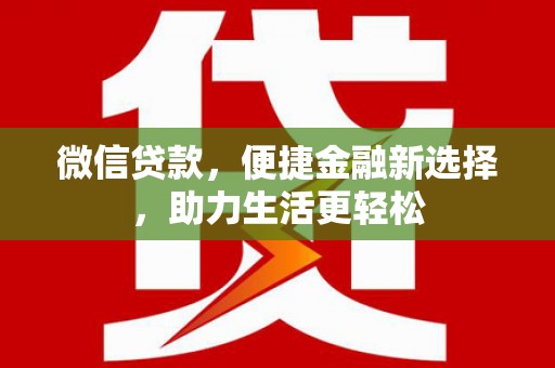 武江微信贷款，便捷金融新选择，助力生活更轻松