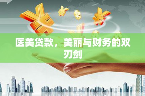 武江医美贷款，美丽与财务的双刃剑