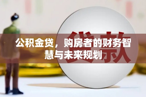 武江公积金贷，购房者的财务智慧与未来规划