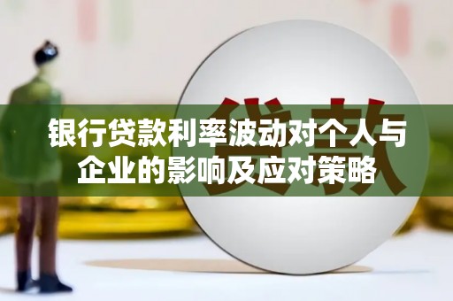 武江银行贷款利率波动对个人与企业的影响及应对策略