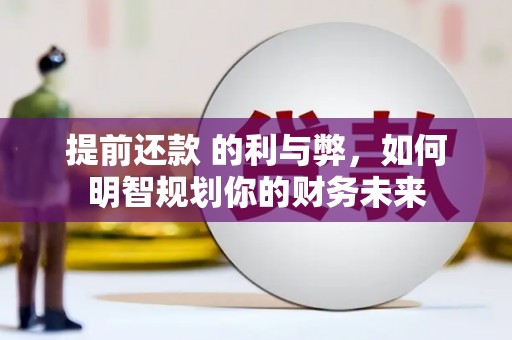 武江提前还款 的利与弊，如何明智规划你的财务未来