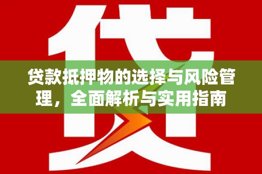 武江贷款抵押物的选择与风险管理，全面解析与实用指南