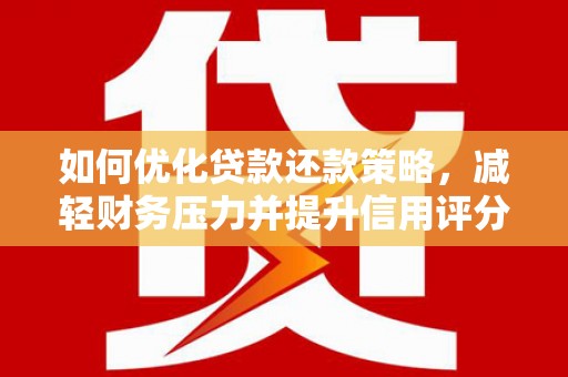 武江如何优化贷款还款策略，减轻财务压力并提升信用评分