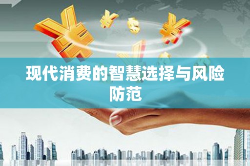 武江现代消费的智慧选择与风险防范