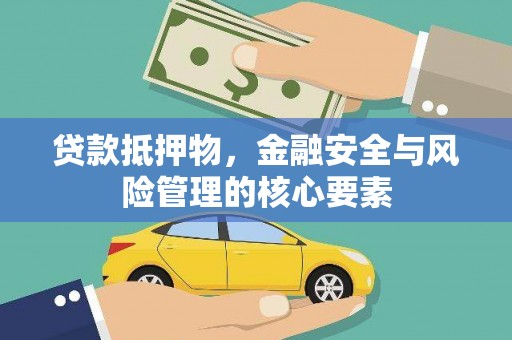 武江贷款抵押物，金融安全与风险管理的核心要素