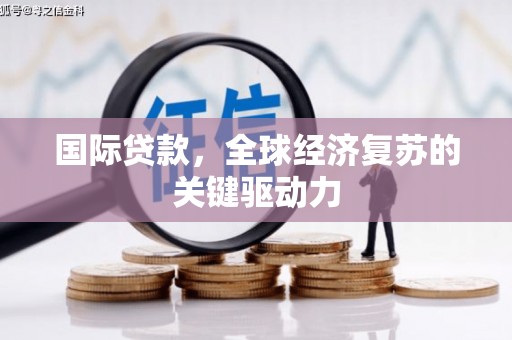 武江国际贷款，全球经济复苏的关键驱动力