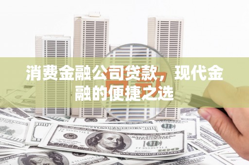 武江消费金融公司贷款，现代金融的便捷之选