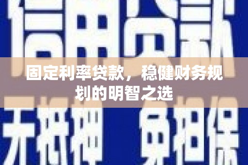 武江固定利率贷款，稳健财务规划的明智之选
