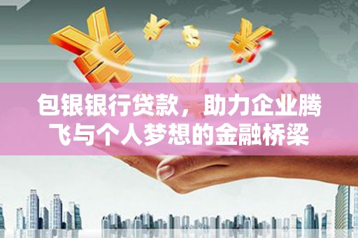 武江包银银行贷款，助力企业腾飞与个人梦想的金融桥梁