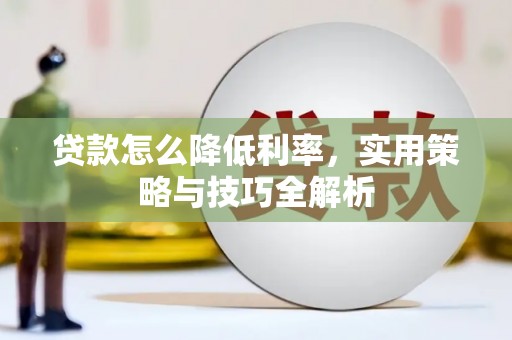 武江贷款怎么降低利率，实用策略与技巧全解析