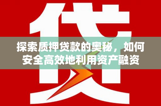 武江探索质押贷款的奥秘，如何安全高效地利用资产融资