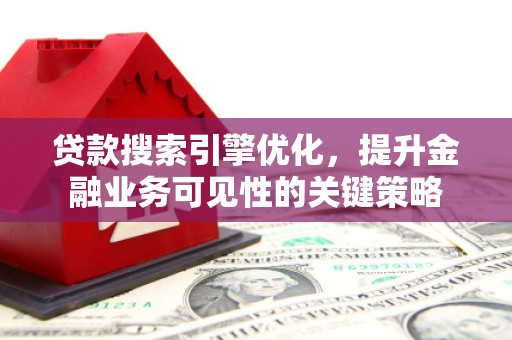 武江贷款搜索引擎优化，提升金融业务可见性的关键策略