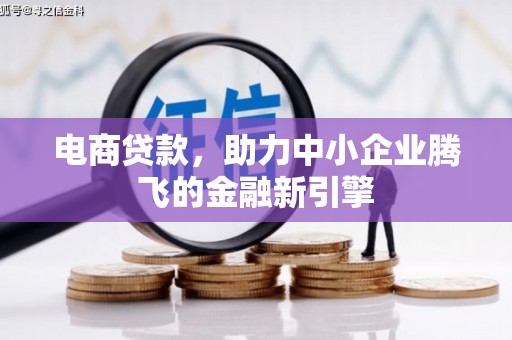武江电商贷款，助力中小企业腾飞的金融新引擎