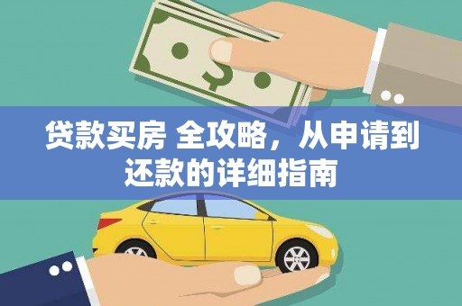 武江贷款买房 全攻略，从申请到还款的详细指南