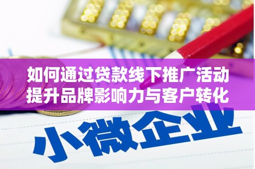 武江如何通过贷款线下推广活动提升品牌影响力与客户转化率