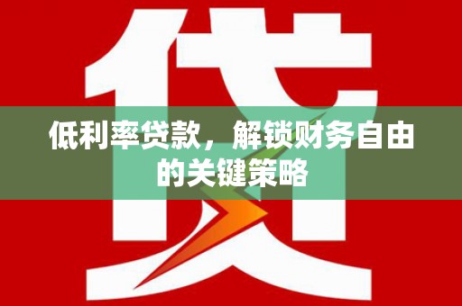 武江低利率贷款，解锁财务自由的关键策略