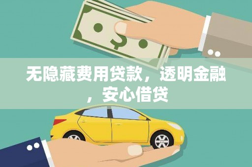 武江无隐藏费用贷款，透明金融，安心借贷