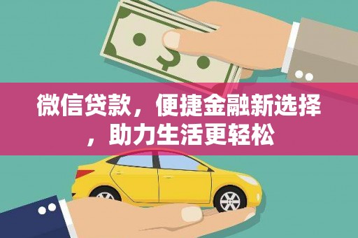 武江微信贷款，便捷金融新选择，助力生活更轻松