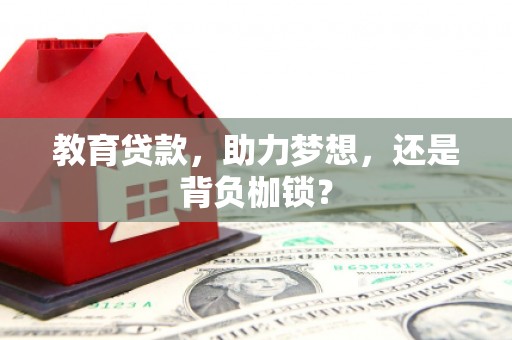 武江教育贷款，助力梦想，还是背负枷锁？