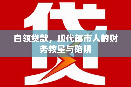 武江白领贷款，现代都市人的财务救星与陷阱