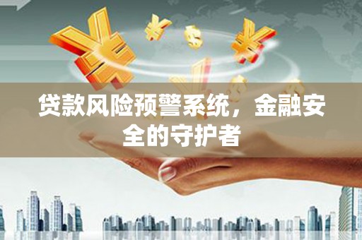 武江贷款风险预警系统，金融安全的守护者