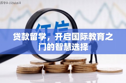 武江贷款留学，开启国际教育之门的智慧选择
