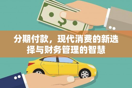 武江分期付款，现代消费的新选择与财务管理的智慧