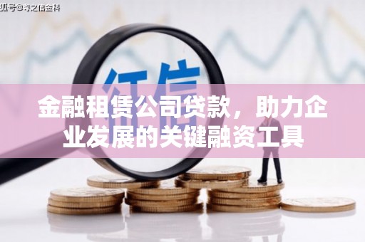 武江金融租赁公司贷款，助力企业发展的关键融资工具