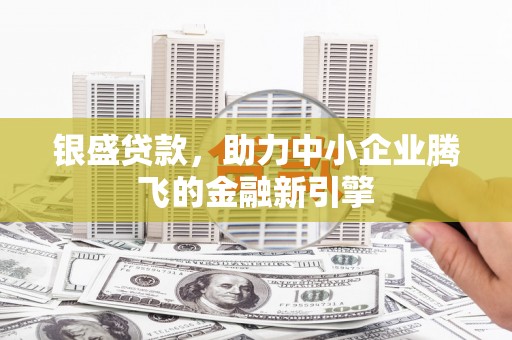 武江银盛贷款，助力中小企业腾飞的金融新引擎